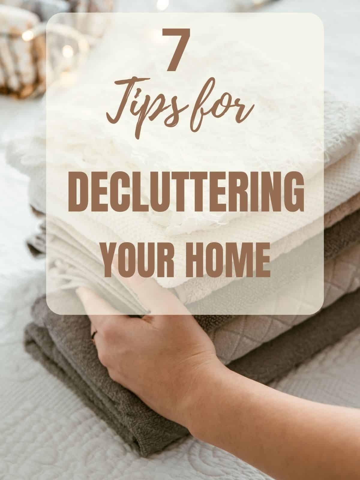 7 tips for decluttering your home with hands folding clothes in the background.